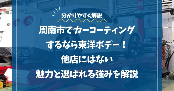 周南市でカーコーティングするなら東洋ボデー！他店にはない魅力と選ばれる強みを解説